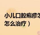 小儿口腔疱疹怎么治疗最有效（小儿口腔疱疹怎么治疗）