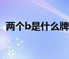 两个b是什么牌子的车（两个b是什么牌子）
