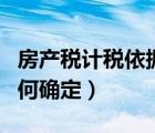 房产税计税依据及税率（房产税的计税依据如何确定）
