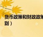 货币政策和财政政策的区别表现（货币政策和财政政策的区别）