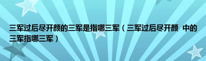 三军过后尽开颜的三军是指哪三军（三军过后尽开颜  中的三军指哪三军）
