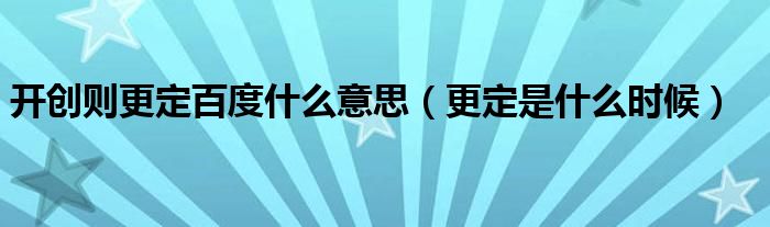 开创则更定百度什么意思（更定是什么时候）