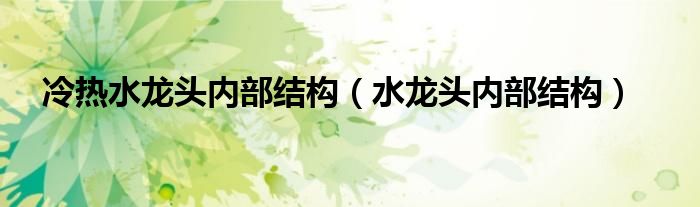 冷热水龙头内部结构（水龙头内部结构）