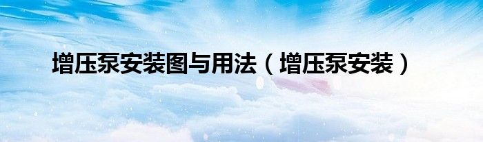 增压泵安装图与用法（增压泵安装）