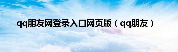 qq朋友网登录入口网页版（qq朋友）
