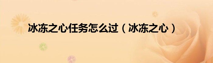 冰冻之心任务怎么过（冰冻之心）