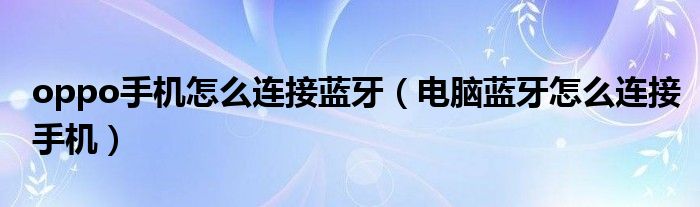 oppo手机怎么连接蓝牙（电脑蓝牙怎么连接手机）