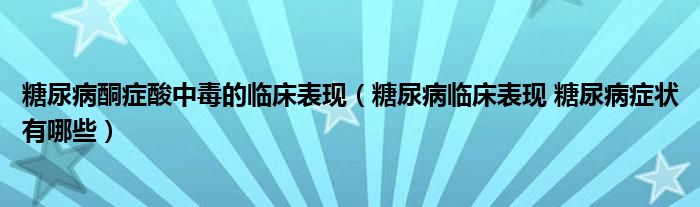 糖尿病酮症酸中毒的临床表现（糖尿病临床表现 糖尿病症状有哪些）
