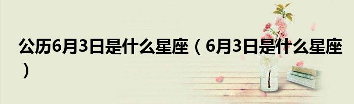 公历6月3日是什么星座（6月3日是什么星座）