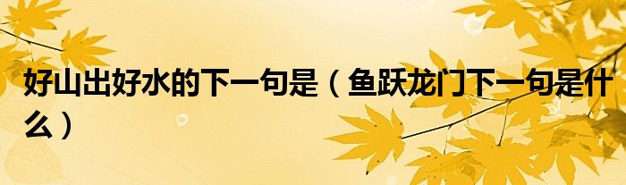 好山出好水的下一句是（鱼跃龙门下一句是什么）