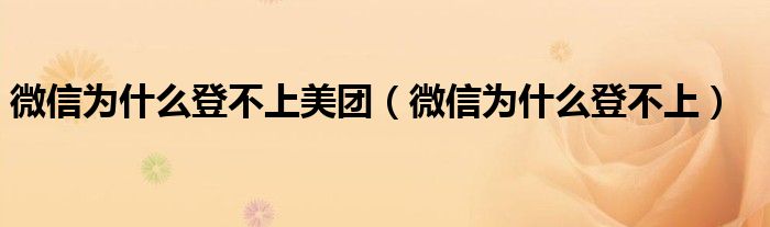 微信为什么登不上美团（微信为什么登不上）