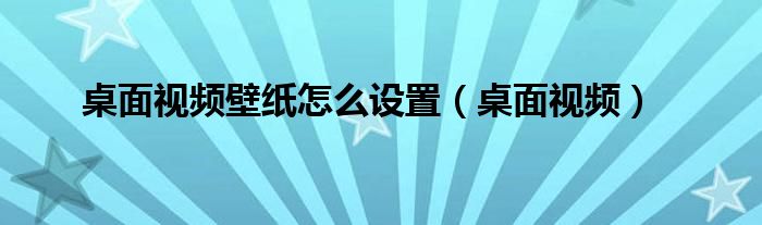 桌面视频壁纸怎么设置（桌面视频）