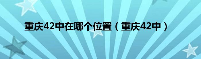 重庆42中在哪个位置（重庆42中）