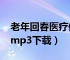 老年回春医疗保健mp3（回春医疗保健66节mp3下载）