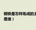 钢铁是怎样炼成的主人公是谁呀（钢铁是怎样炼成的主人公是谁）
