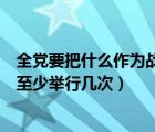 全党要把什么作为战略任务来抓（中央委员会全体会议每年至少举行几次）