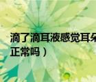 滴了滴耳液感觉耳朵堵住了（滴了滴耳液后耳朵出现闷堵感正常吗）
