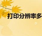 打印分辨率多少合适（分辨率多少合适）