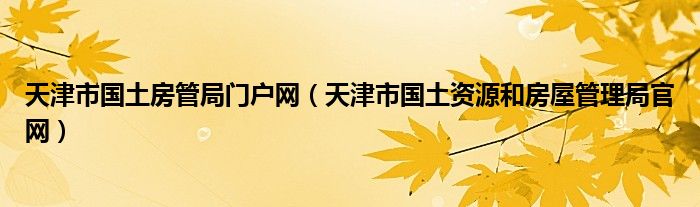 天津市国土房管局门户网（天津市国土资源和房屋管理局官网）