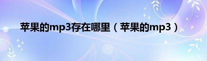 苹果的mp3存在哪里（苹果的mp3）