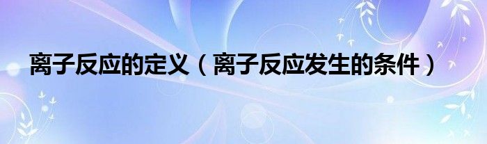 离子反应的定义（离子反应发生的条件）