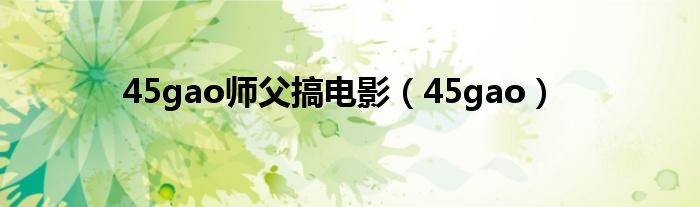 45gao师父搞电影（45gao）