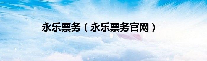 永乐票务（永乐票务官网）