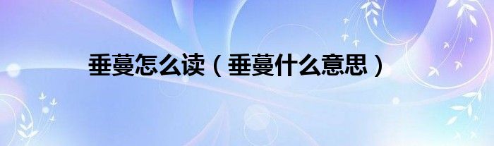 垂蔓怎么读（垂蔓什么意思）