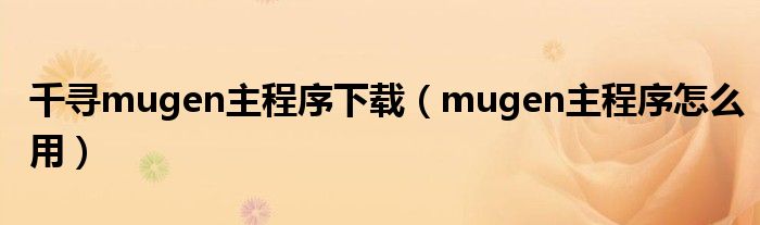 千寻mugen主程序下载（mugen主程序怎么用）