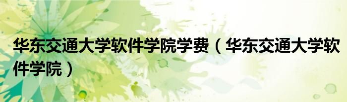 华东交通大学软件学院学费（华东交通大学软件学院）