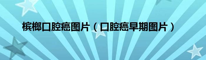 槟榔口腔癌图片（口腔癌早期图片）