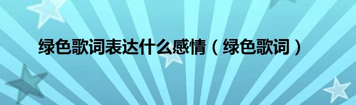 绿色歌词表达什么感情（绿色歌词）