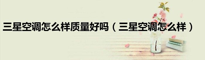 三星空调怎么样质量好吗（三星空调怎么样）