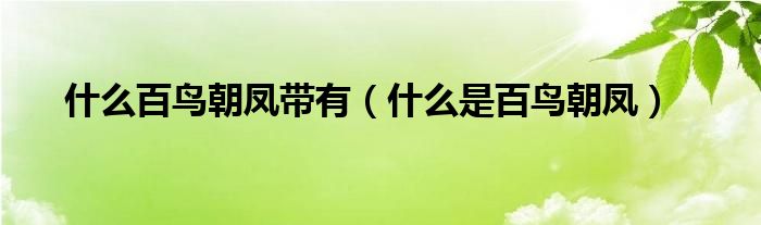 什么百鸟朝凤带有（什么是百鸟朝凤）