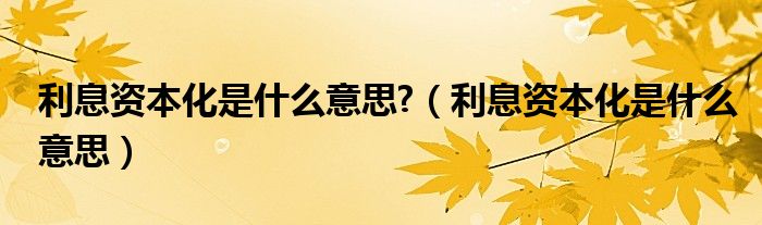 利息资本化是什么意思?（利息资本化是什么意思）