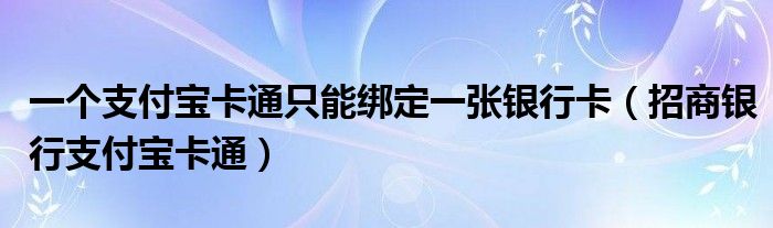 一个支付宝卡通只能绑定一张银行卡（招商银行支付宝卡通）