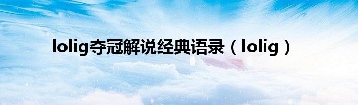 lolig夺冠解说经典语录（lolig）