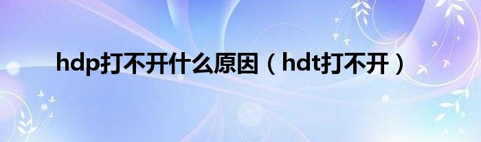 hdp打不开什么原因（hdt打不开）