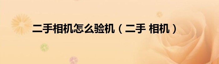 二手相机怎么验机（二手 相机）