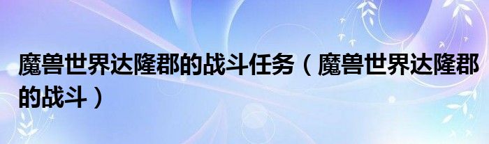 魔兽世界达隆郡的战斗任务（魔兽世界达隆郡的战斗）