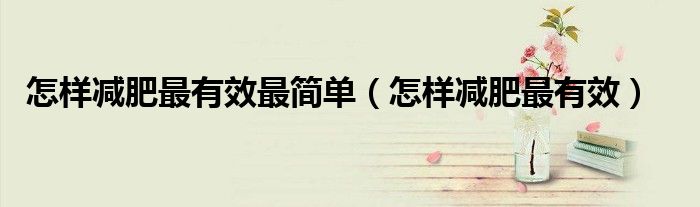 怎样减肥最有效最简单（怎样减肥最有效）