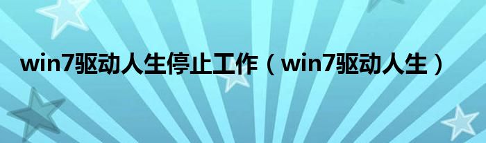 win7驱动人生停止工作（win7驱动人生）