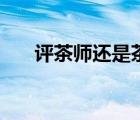 评茶师还是茶艺师含金量高（品茶师）