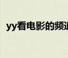 yy看电影的频道是多少（yy看电影的频道）