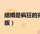 结婚是疯狂的完整版中文（结婚是疯狂的完整版）