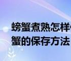 螃蟹煮熟怎样保存（螃蟹怎么保存 煮熟后螃蟹的保存方法）