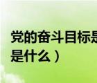 党的奋斗目标是什么如何实现（党的奋斗目标是什么）