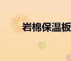 岩棉保温板规格尺寸（岩棉板规格）