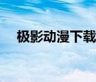 极影动漫下载网官网（极影动漫下载网）