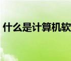 什么是计算机软件系统（什么是计算机软件）